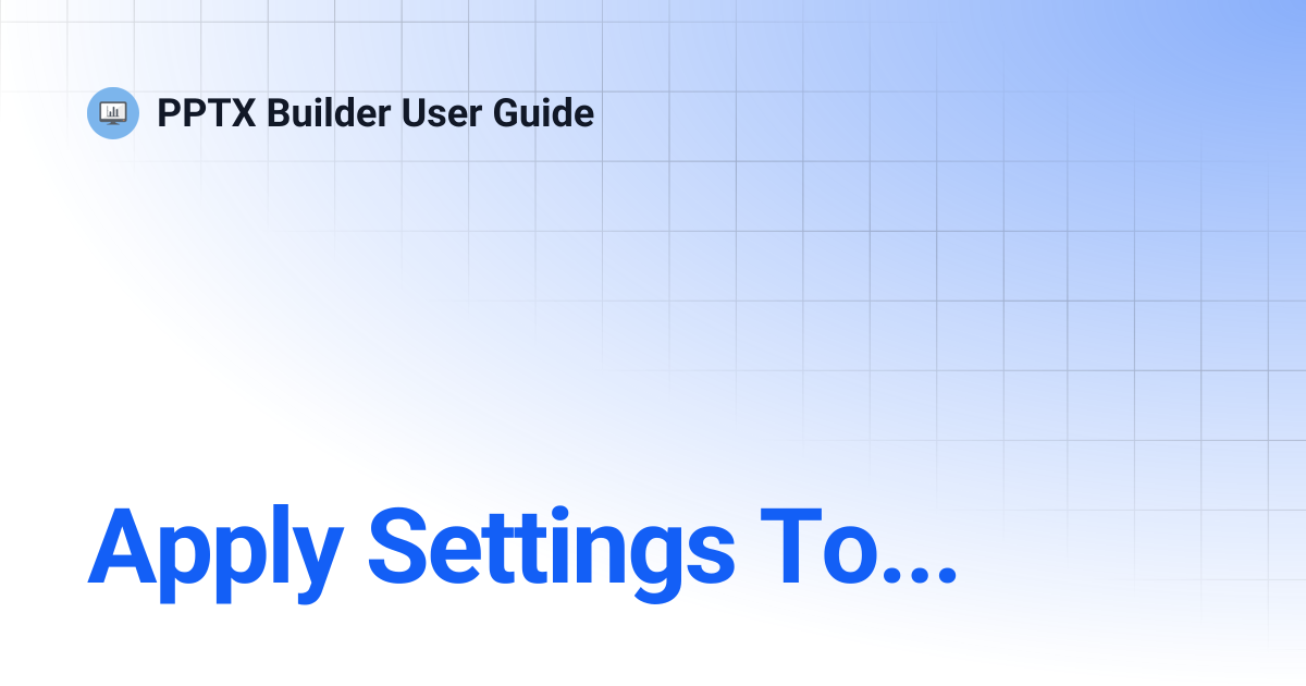 Apply Settings To... | PPTX Builder User Guide